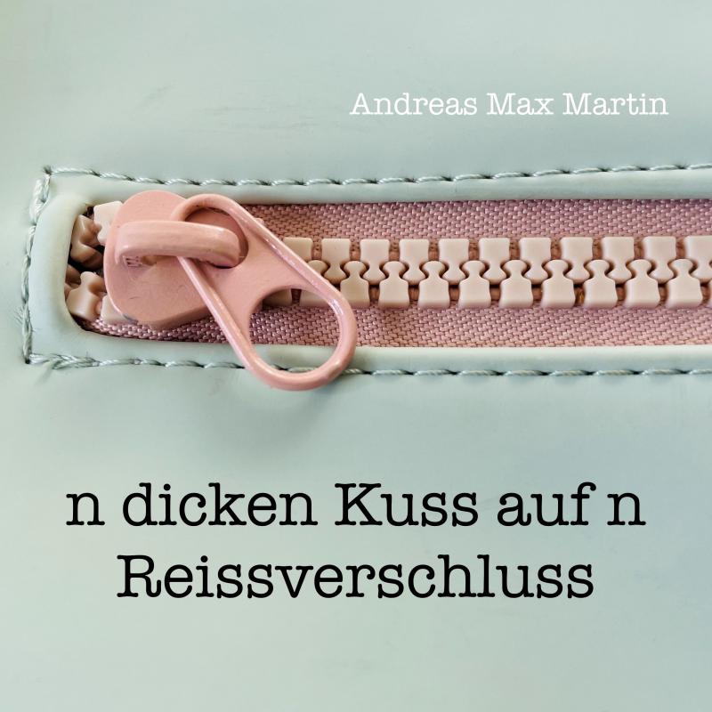 Andreas Max Martin - n dicken Kuss auf n Reissverschluss